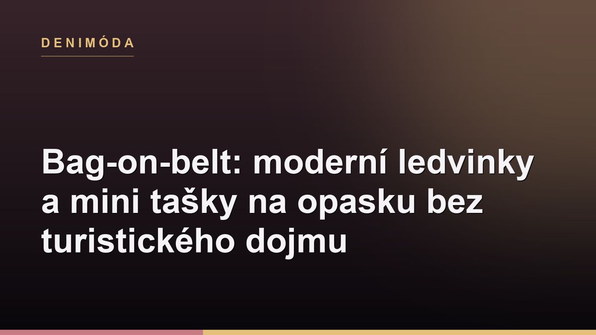 Bag-on-belt: moderní ledvinky a mini tašky na opasku bez turistického dojmu