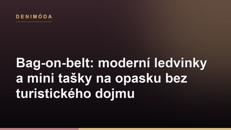 Bag-on-belt: moderní ledvinky a mini tašky na opasku bez turistického dojmu