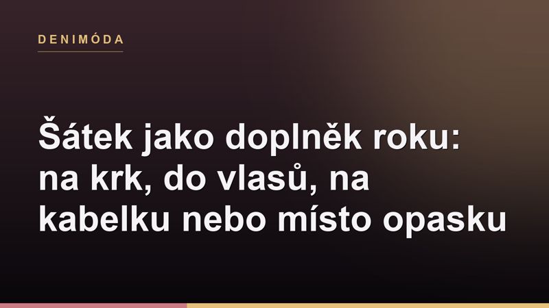 Šátek jako doplněk roku: na krk, do vlasů, na kabelku nebo místo opasku