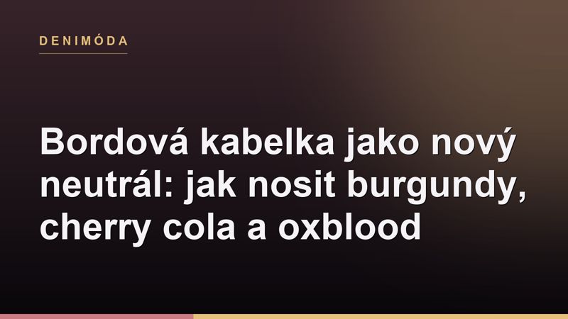 Bordová kabelka jako nový neutrál: jak nosit burgundy, cherry cola a oxblood