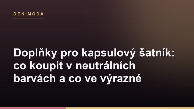 Doplňky pro kapsulový šatník: co koupit v neutrálních barvách a co ve výrazné