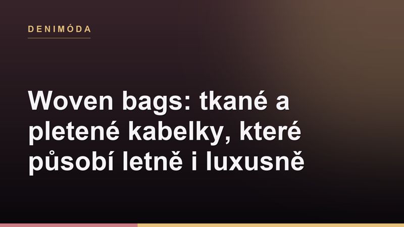 Woven bags: tkané a pletené kabelky, které působí letně i luxusně