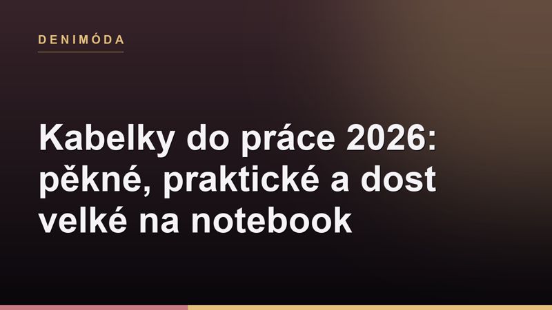 Kabelky do práce 2026: pěkné, praktické a dost velké na notebook